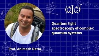 QIQT23 | Prof. Animesh Datta - Quantum light spectroscopy of complex quantum systems