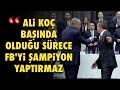 'ERDOĞAN, ALİ KOÇ BAŞINDAYKEN FENER'E ŞAMPİYONLUK TATTIRMAZ...'