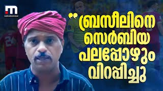 'ബ്രസീലിനെ സെർബിയ പലപ്പോഴും വിറപ്പിച്ചു, ശക്തമായ ടീം തന്നെയായിരുന്നു'| Mathrubhumi News