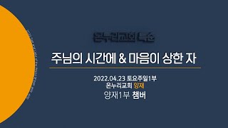 [온누리교회 특순] 주님의 시간에 \u0026 마음이 상한 자│양재1부 챔버│2022.04.23