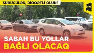 Sürücülərin nəzərinə I Sabah bəzi yollar bağlı olacaq