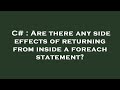 C# : Are there any side effects of returning from inside a foreach statement?