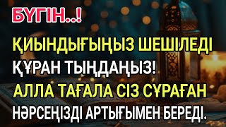 ҚҰРАН ТЫҢДАҢЫЗ!АЛЛА ТАҒАЛА СІЗ СҰРАҒАН НӘРСЕҢІЗДІ АРТЫҒЫМЕН БЕРЕДІ.