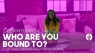 Who Are You Bound To? | 2 Corinthians 6:14 | Our Daily Bread Video Devotional