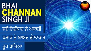 ਜਦੋ ਨਿਰੰਕਾਰ ਨੇ ਅਕਾਸ਼ੀ ਧਮਾਕੇ ਤੋ ਬਾਅਦ ਗੋਲਾਕਾਰ ਰੂਪ ਧਾਰਿਆ - BHAI CHANNAN SINGH JI │BachittarNet