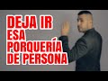 DEJA IR ESA PORQUERÍA DE PERSONA