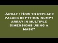 Array : How to replace values in python numpy array in multiple dimensions using a mask?
