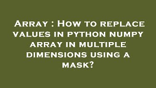 Array : How to replace values in python numpy array in multiple dimensions using a mask?