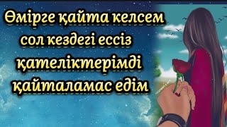 Өмірге қайта келсем сол кездегі қателіктерімді қайталамас едім.