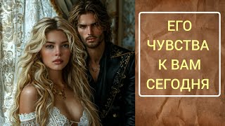 💞🌻♥️ ЕГО ЧУВСТВА К ВАМ СЕГОДНЯ 💞🔥💐