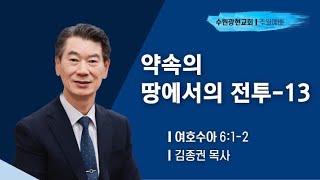 약속의 땅에서의 전투 - 13 (여호수아 6:1~2) | 수원광현교회 주일예배 | 김종권 목사 | 2025. 02. 02 |