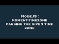 NodeJS : moment-timezone parsing the given time zone