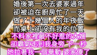 婚後第一次去婆家過年卻被迫在廚房忙了一天做了十幾個人的年夜飯而桌上卻沒有我的位置不料家裡最不好惹的大嫂卻霸氣走到我身旁 #心書時光 #為人處事 #生活經驗 #情感故事 #唯美频道 #爽文