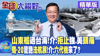 山東艦過台海 介文汲:區域拒止能力強 美軍頭痛了! 殲-20驚艷巴黎航展 將迎接\