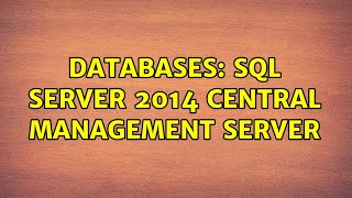 Databases: SQL Server 2014 Central Management Server