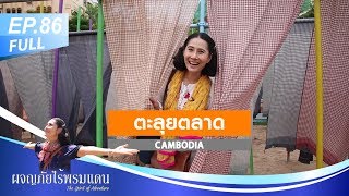 ผจญภัยไร้พรมแดน EP.86 (Full) CAMBODIA3 : ตะลุยตลาด Cambodia