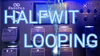 The Halfwit Looper- wk 11, Just Looping Riffs! #sheeranlooperx