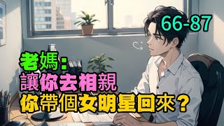 《老媽：讓你去相親，你帶個女明星回來？》66-87　号称杨老板的一代影后杨漫歌，身家清白，底子干净，醉心事业，为了让公司转型，她被迫参加了一档相亲节目，结果认错了人，坐在了刚穿越来的苏阳面前。