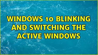 Windows 10 blinking and switching the active windows (2 Solutions!!)