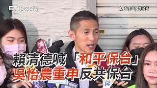 賴清德喊「和平保台」　吳怡農重申反共保台