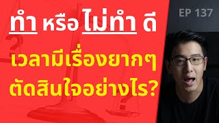 “ทำ” หรือ “ไม่ทำ” ดี? เวลามีเรื่องยากๆ ควรตัดสินใจอย่างไร? | EP.137