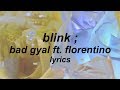 BLINK // BAD GYAL FT. FLORENTINO (LYRICS)