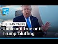Unclear if Trump is telling truth about talks with Iran or if it's 'bluff' • FRANCE 24 English