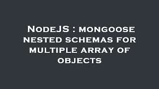 NodeJS : mongoose nested schemas for multiple array of objects