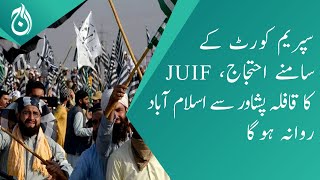 Protest in front of Supreme Court - Convoy of JUIF will leave from Peshawar to Islamabad - Aaj News