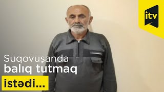 Suqovuşanda balıq tutmaq istəyən şəxs