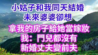 小姑子和我同天結婚，未來婆婆想把我名下的房子送給她當嫁妝，我：門兒都沒有！新婚丈夫直接变前夫 【人間情感】#情感故事 #情感 #生活經驗#真實故事#兒女的故事#有聲書#小姑子#婆媳矛盾#家庭倫理