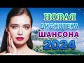 ШИКАРНЫЙ НОВЫЙ ШАНСОН 2024 ХОРОШИЕ ПЕСНИ ДЛЯ КЛАССНОГО НАСТРОЕНИЯ