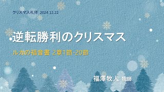 [主日２部 日本語礼拝説教] 逆転勝利のクリスマス「ルカの福音書 2章1節-20節」2024年12月22日(主日) 福澤牧人牧師