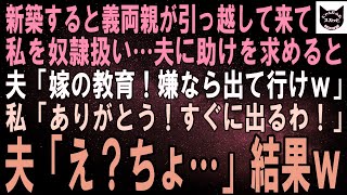 【スカッとする話】家を新築すると義両親が勝手に引っ越して来て私を奴隷扱い…。夫に助けを求めると「嫁としての教育だ！文句あるなら出て行け！」私「やったぁ！今日中に出て行くわ！」夫「えっ」結果ｗ