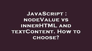 JavaScript : nodeValue vs innerHTML and textContent. How to choose?