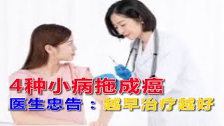 4种小病拖成癌，医生忠告 : 越早治疗越好。医疗技术有了大进步，但癌症仍是一道难题。癌症夺走千万人的生命，许多家庭因癌致贫，这些都在告诉我们，预防癌症的重要，只有降低癌症的发病风险，才能免受癌症的伤害