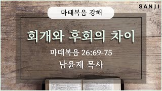 마태복음 강해 ㅣ137강 - ' 회개와 후회의 차이 'ㅣ산지교회 남윤재 목사