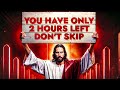 God Says ➨ YOU HAVE ONLY 2 HOURS LEFT DON'T SKIP | God Message Today For You | God Tells