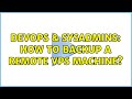 DevOps & SysAdmins: How to backup a remote VPS machine? (3 Solutions!!)