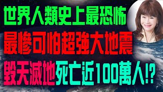 林海陽 世界人類史上最恐怖，最慘可怕十級超強震，毀天滅地死亡近100萬人 ？！