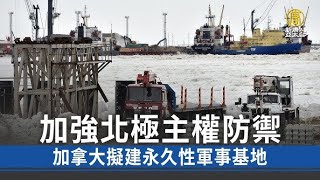 加強北極主權防禦 加拿大擬建永久性軍事基地   北極地區   新唐人电视台