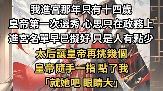 我進宮那年只有十四歲，那是皇帝第一次選秀，一門心思在政務上，選秀跟走過場一樣。其實早在秀女面聖之前，進宮的名單就擬好了。只是人有點少，太后讓皇帝再挑幾個，皇帝隨手一指，點了我，「就她吧，眼睛大。」