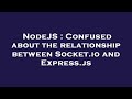 NodeJS : Confused about the relationship between Socket.io and Express.js