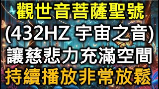 觀世音菩薩聖號+432hz宇宙之音=超級放鬆，以及感受到觀音媽媽觀音姐姐的愛，溫暖妳的心，溫暖你受傷的心:冥想、懺悔、提升精神層次、放鬆身心靈、緩解失眠。(心存恭敬即可)