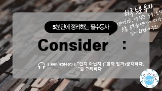 [5분 만에 정리하는 필수 동사] Consider 필수동사 정리 - 영어회화, 영작문, 수능, 토익, 토플, 공무원 영어에 쓰이는 단어 한번에 정리하기 (설명 많음 주의)