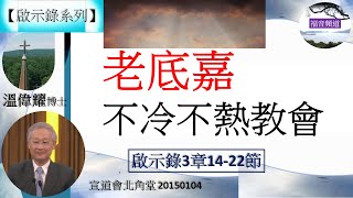 【啟示錄系列】啟示錄03章14-22節 講題 老底嘉不冷不熱教會 溫偉耀博士 [宣道會北角堂 20150104] (福音頻道 20220530)