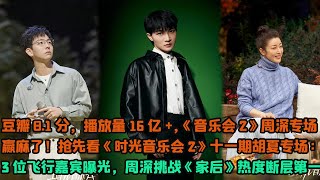 豆瓣8.1分，播放量16億+，《音樂會2》周深專場贏麻了！搶先看《時光音樂會2》十一期胡夏專場：3位飛行嘉賓曝光，周深挑戰《家後》熱度斷層第一！