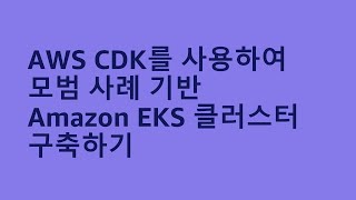 AWS CDK를 사용하여 모범 사례 기반 Amazon EKS 클러스터 구축하기 - 김주영 솔루션즈 아키텍트, AWS :: AWS Summit Korea 2022