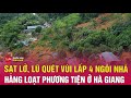 Sạt lở, lũ quét vùi lấp nhiều nhà và xe ở Hà Giang, 2 người chết, mất tích | Tin24h