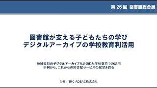 第26回図書館総合展フォーラム「図書館が支える子どもたちの学び　デジタルアーカイブの学校教育利活用」